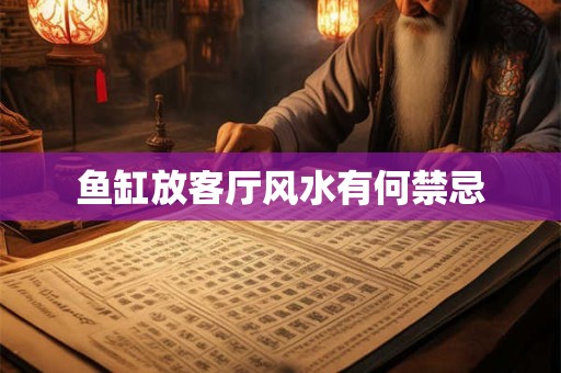 鱼缸放客厅风水有何禁忌
