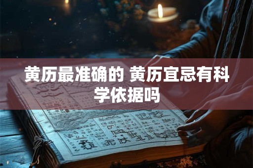 黄历最准确的 黄历宜忌有科学依据吗
