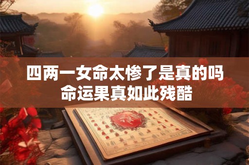 四两一女命太惨了是真的吗 命运果真如此残酷