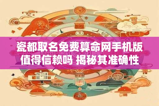 瓷都取名免费算命网手机版值得信赖吗 揭秘其准确性