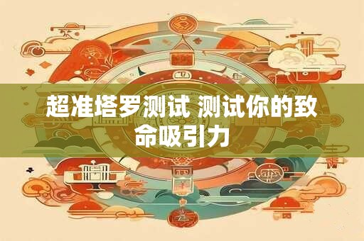 超准塔罗测试 测试你的致命吸引力