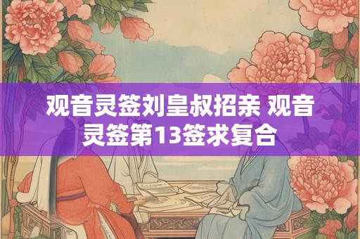 观音灵签刘皇叔招亲 观音灵签第13签求复合