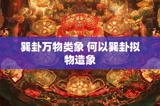 巽卦万物类象 何以巽卦拟物造象 巽卦万物类象 何以巽卦拟物造象