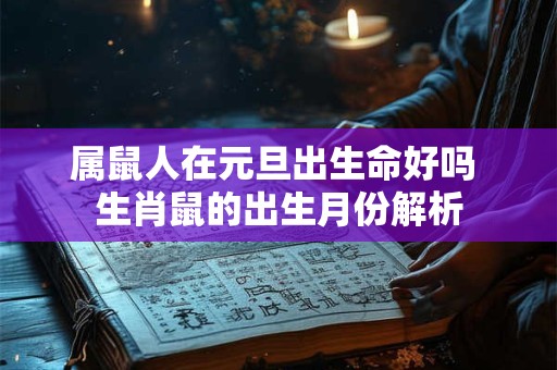 属鼠人在元旦出生命好吗 生肖鼠的出生月份解析
