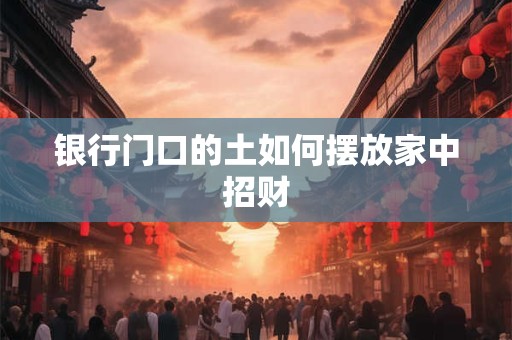 银行门口的土如何摆放家中招财