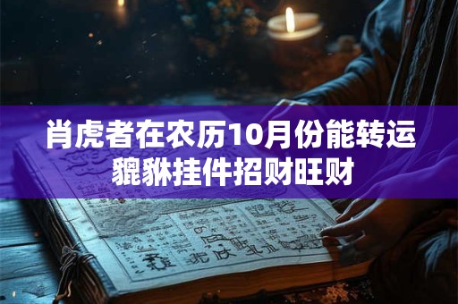 肖虎者在农历10月份能转运 貔貅挂件招财旺财