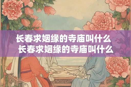 长春求姻缘的寺庙叫什么  长春求姻缘的寺庙叫什么