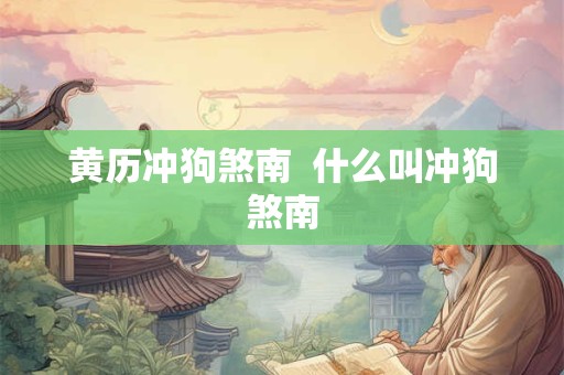 黄历冲狗煞南  什么叫冲狗煞南
