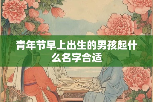 青年节早上出生的男孩起什么名字合适
