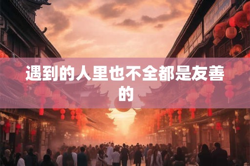 遇到的人里也不全都是友善的