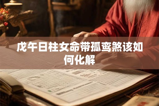 戊午日柱女命带孤鸾煞该如何化解
