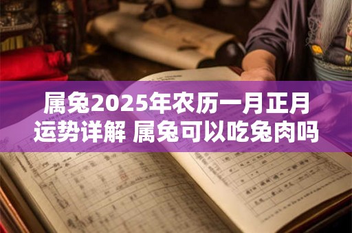 属兔2025年农历一月正月运势详解 属兔可以吃兔肉吗