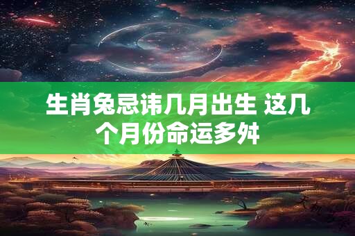 生肖兔忌讳几月出生 这几个月份命运多舛
