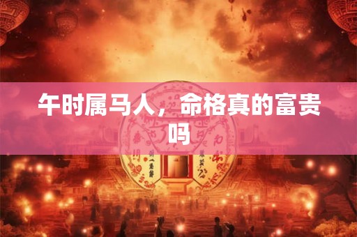 午时属马人，命格真的富贵吗