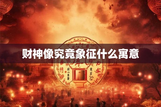财神像究竟象征什么寓意