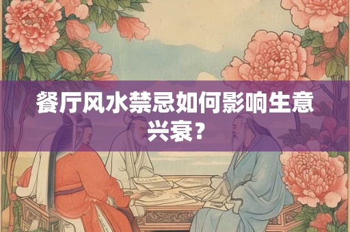 餐厅风水禁忌如何影响生意兴衰？