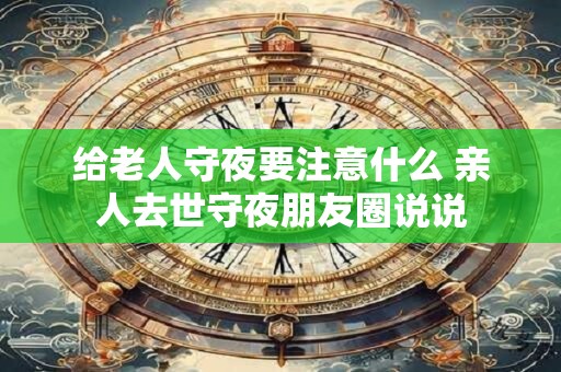 给老人守夜要注意什么 亲人去世守夜朋友圈说说