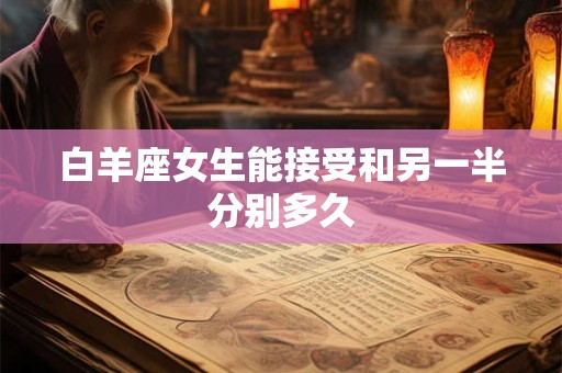 白羊座女生能接受和另一半分别多久