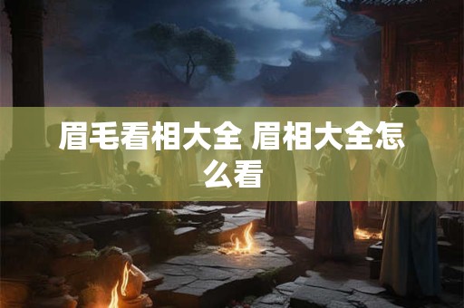 眉毛看相大全 眉相大全怎么看