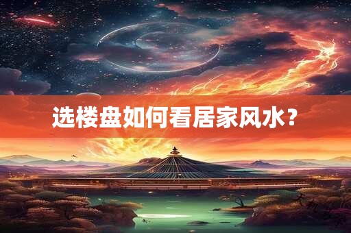 选楼盘如何看居家风水？