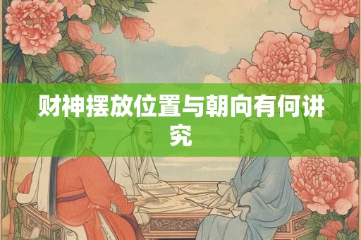 财神摆放位置与朝向有何讲究