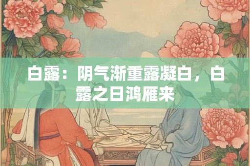 白露：阴气渐重露凝白，白露之日鸿雁来