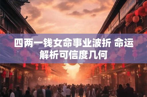 四两一钱女命事业波折 命运解析可信度几何