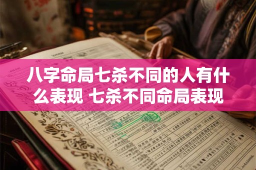 八字命局七杀不同的人有什么表现 七杀不同命局表现如何