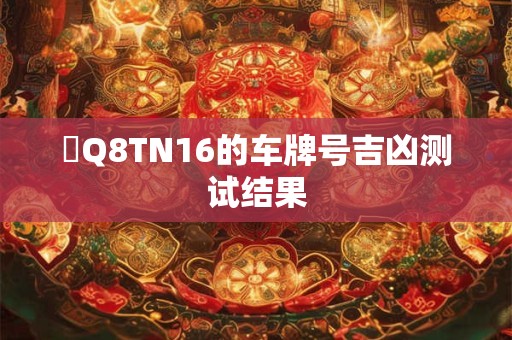 魯Q8TN16的车牌号吉凶测试结果