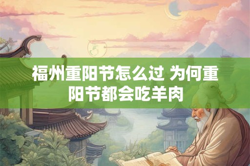 详细阅读:福州重阳节怎么过 为何重阳节都会吃羊肉 福州重阳节怎么过 为何重阳节都会吃羊肉