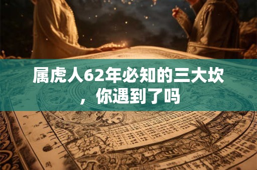 属虎人62年必知的三大坎，你遇到了吗