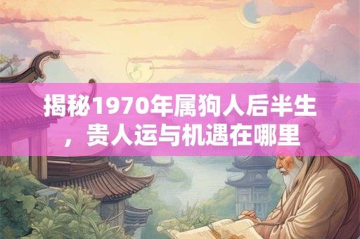 揭秘1970年属狗人后半生，贵人运与机遇在哪里