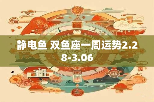 静电鱼 双鱼座一周运势2.28-3.06