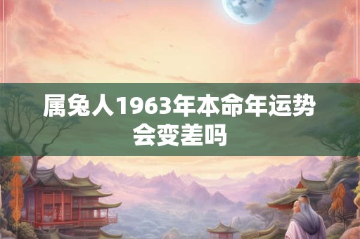 属兔人1963年本命年运势会变差吗