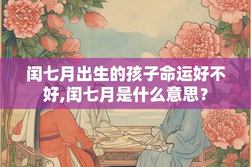 闰七月出生的孩子命运好不好,闰七月是什么意思？