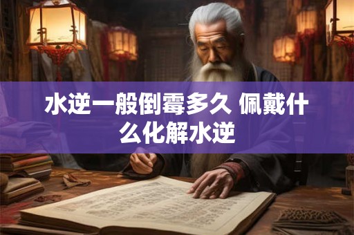 水逆一般倒霉多久 佩戴什么化解水逆