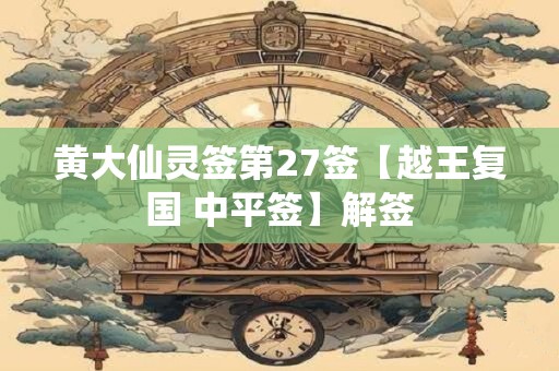 黄大仙灵签第27签【越王复国 中平签】解签 黄大仙灵签第27签【越王复国 中平签】解签
