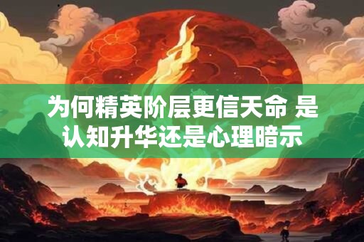 为何精英阶层更信天命 是认知升华还是心理暗示