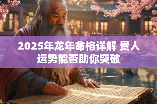 2025年龙年命格详解 贵人运势能否助你突破