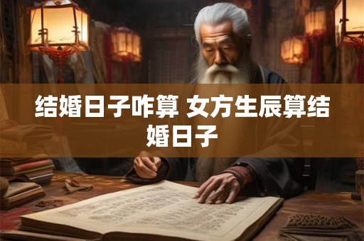 结婚日子咋算 女方生辰算结婚日子