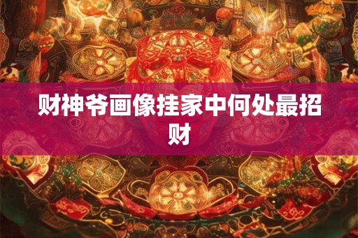 财神爷画像挂家中何处最招财
