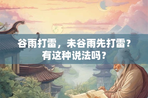 谷雨打雷,未谷雨先打雷?有这种说法吗? 谷雨打雷,未谷雨先打雷?有这种说法吗?