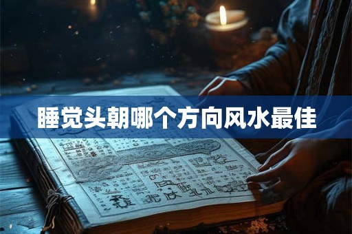 睡觉头朝哪个方向风水最佳