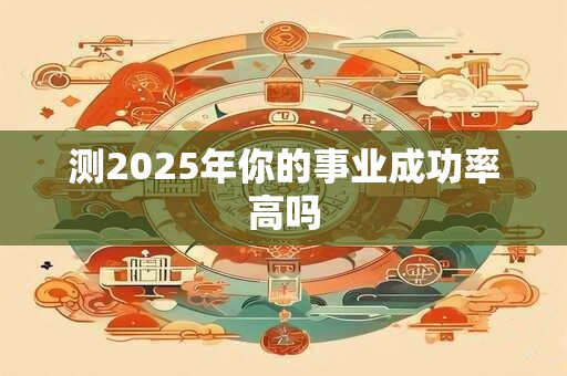 测2025年你的事业成功率高吗