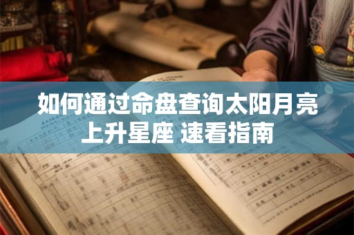 如何通过命盘查询太阳月亮上升星座 速看指南