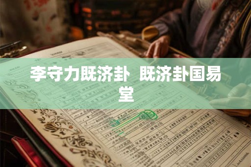 李守力既济卦  既济卦国易堂