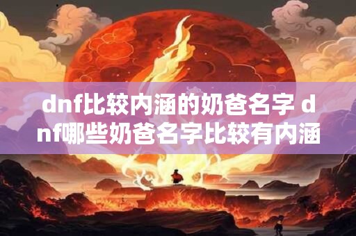 dnf比较内涵的奶爸名字 dnf哪些奶爸名字比较有内涵 dnf比较内涵的奶爸名字 dnf哪些奶爸名字比较有内涵