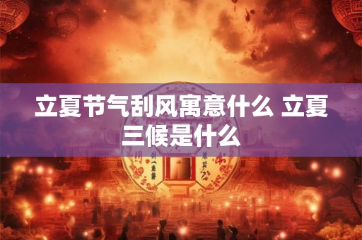 立夏节气刮风寓意什么 立夏三候是什么