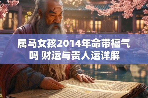 属马女孩2014年命带福气吗 财运与贵人运详解