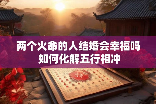 两个火命的人结婚会幸福吗 如何化解五行相冲